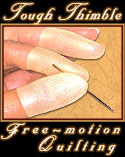        IT'S TRUE... Tough enough to use as your
 FAVORITE THIMBLE & perfect for Machine Quilting! 